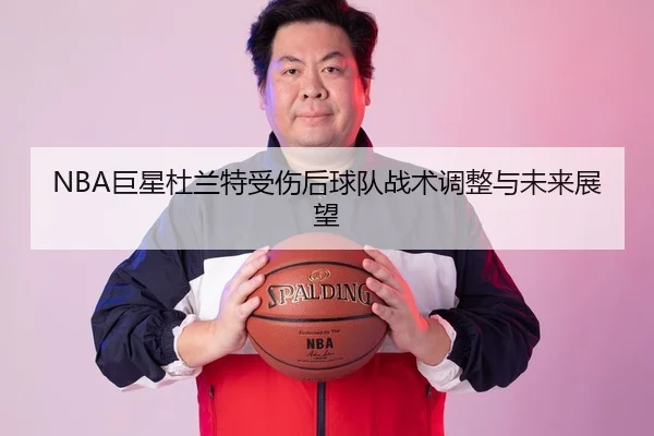 NBA巨星杜兰特受伤后球队战术调整与未来展望